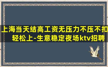 上海当天结高工资无压力不压不扣轻松上-生意稳定夜场ktv招聘